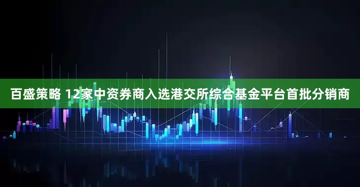 百盛策略 12家中资券商入选港交所综合基金平台首批分销商