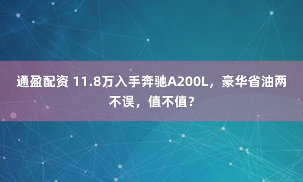 通盈配资 11.8万入手奔驰A200L，豪华省油两不误，值不值？